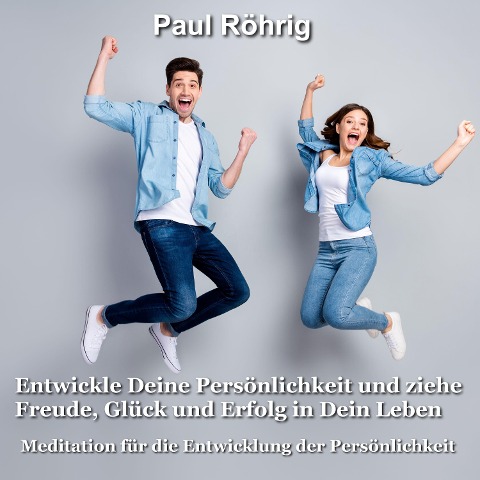 Entwickle Deine Persönlichkeit und ziehe Freude, Glück und Erfolg in Dein Leben - Paul Röhrig, Paul Röhrig