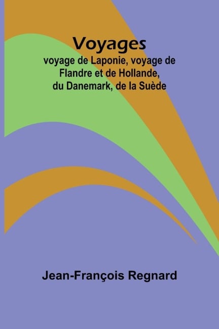 Voyages; voyage de Laponie, voyage de Flandre et de Hollande, du Danemark, de la Suède - Jean-François Regnard