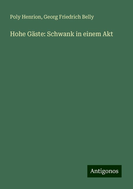 Hohe Gäste: Schwank in einem Akt - Poly Henrion, Georg Friedrich Belly