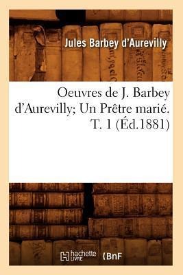 Oeuvres de J. Barbey d'Aurevilly Un Prêtre Marié. T. 1 (Éd.1881) - Jules Barbey D'Aurevilly