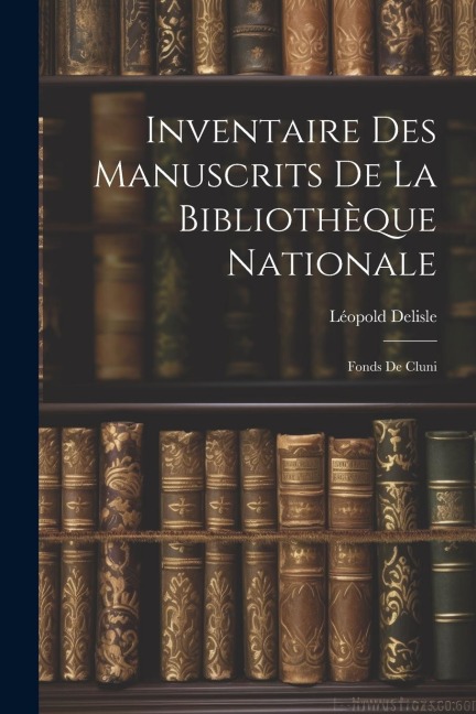 Inventaire des Manuscrits de la Bibliothèque Nationale: Fonds de Cluni - Léopold Delisle
