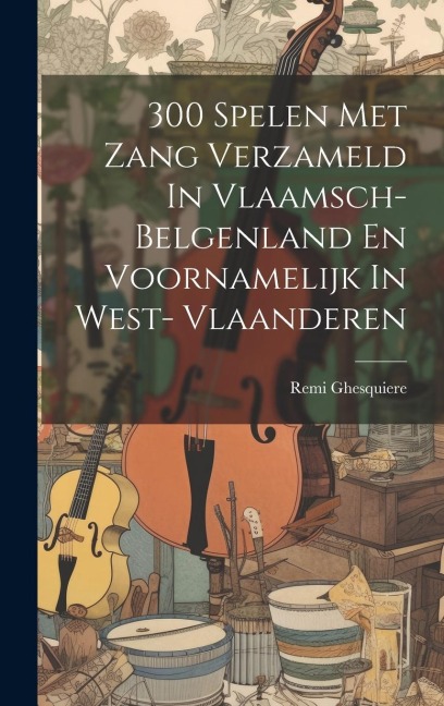 300 Spelen Met Zang Verzameld In Vlaamsch- Belgenland En Voornamelijk In West- Vlaanderen - Remi Ghesquiere