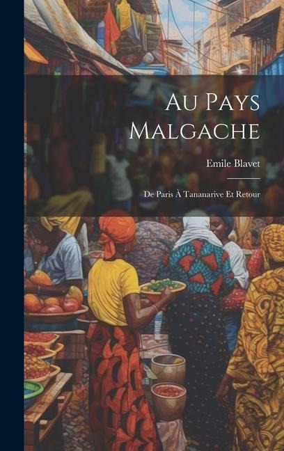 Au Pays Malgache: De Paris À Tananarive Et Retour - Emile Blavet