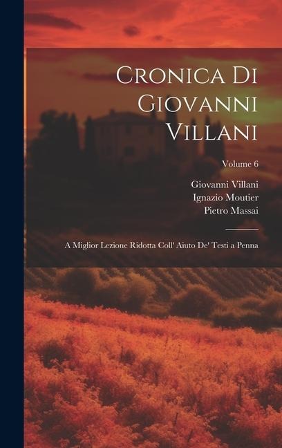 Cronica Di Giovanni Villani: A Miglior Lezione Ridotta Coll' Aiuto De' Testi a Penna; Volume 6 - Ignazio Moutier, Giovanni Villani, Pietro Massai