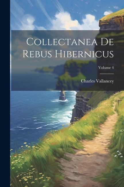Collectanea De Rebus Hibernicus; Volume 4 - Charles Vallancey