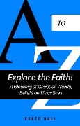 Explore the Faith! A Glossary of Christian Words, Beliefs and Practices (A Christian Response to America's Mental Health Crisis, #5) - Roger Ball