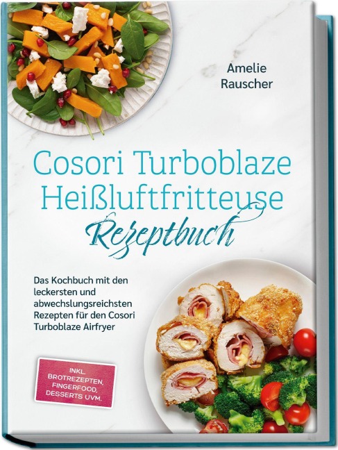 Cosori Turboblaze Heißluftfritteuse Rezeptbuch: Das Kochbuch mit den leckersten und abwechslungsreichsten Rezepten für den Cosori Turboblaze Airfryer - inkl. Brotrezepten, Fingerfood, Desserts uvm. - Amelie Rauscher