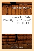 Cover-Bild zum Titel 'Oeuvres de J. Barbey d'Aurevilly Un Prêtre Marié. T. 1 (Éd.1881)' von 'Jules Barbey D'Aurevilly'