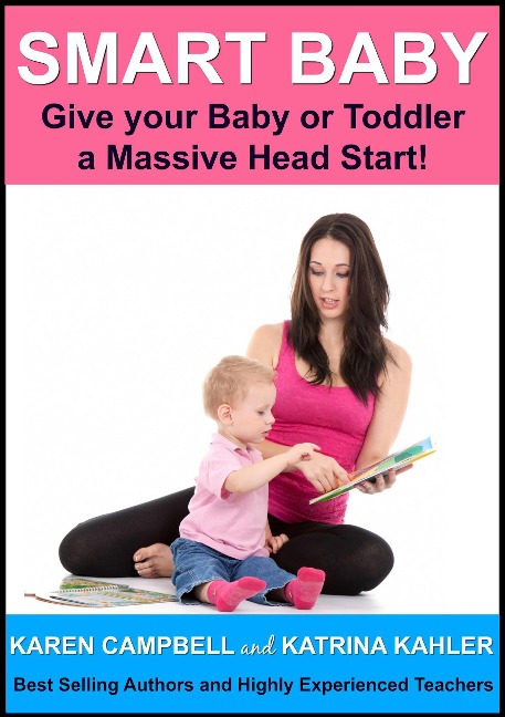 Smart Baby: Give Your Baby or Toddler a Massive Head Start! (Positive Parenting, #5) - Katrina Kahler, Karen Campbell