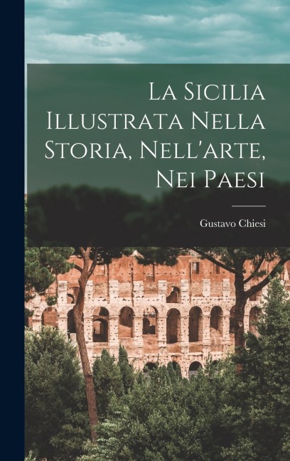 La Sicilia Illustrata Nella Storia, Nell'arte, Nei Paesi - Gustavo Chiesi