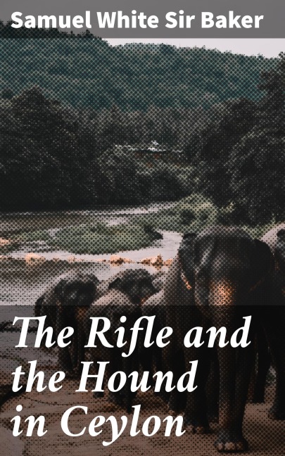 The Rifle and the Hound in Ceylon - Samuel White Baker