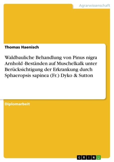 Waldbauliche Behandlung von Pinus nigra Arnhold -Beständen auf Muschelkalk unter Berücksichtigung der Erkrankung durch Sphaeropsis sapinea (Fr.) Dyko & Sutton - Thomas Haenisch