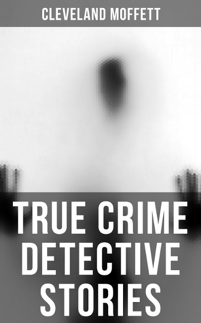 True Crime Detective Stories - Cleveland Moffett