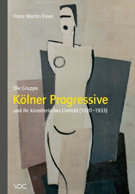 Die Gruppe "Kölner Progressive" und ihr künstlerisches Umfeld (1920-1933) - Franz M Esser