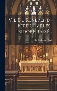 Cover-Bild zum Titel 'Vie Du Révérend-père Charles-isidore Baizé...' von 'Charles-Isidore Baizé'