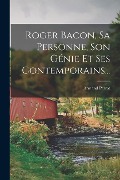 Roger Bacon, Sa Personne, Son Génie Et Ses Contemporains... - Armand Parrot