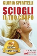 Sciogli Il Tuo Corpo: Il Metodo REME(R) per Risolvere il Mal di Schiena e il Mal di Testa, Migliorare la tua Postura, Ritrovare Energia, Vit - Gloria Spiritelli