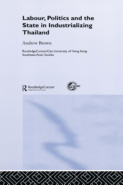 Labour, Politics and the State in Industrialising Thailand - Andrew Brown