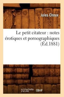 Le Petit Citateur: Notes Érotiques Et Pornographiques (Éd.1881) - Jules Choux