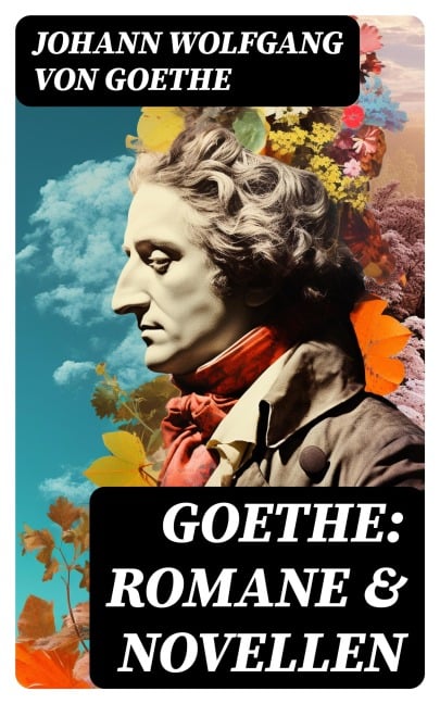Goethe: Romane & Novellen - Johann Wolfgang von Goethe