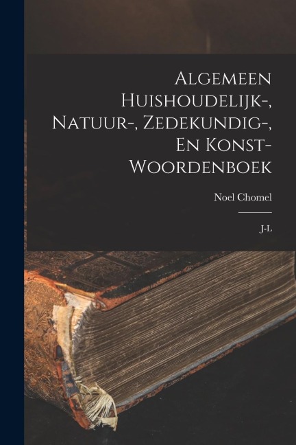 Algemeen Huishoudelijk-, Natuur-, Zedekundig-, En Konst- Woordenboek: J-l - Noel Chomel