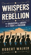 Cover-Bild zum Titel 'Whispers of Rebellion: The Daughters of Liberty and the Fight for Freedom' von 'Robert Walker'