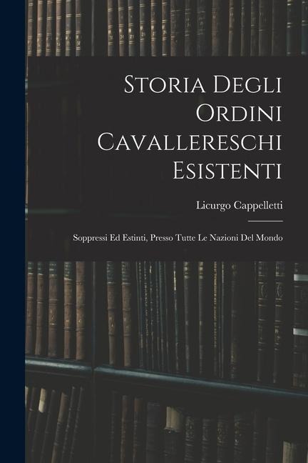 Storia Degli Ordini Cavallereschi Esistenti: Soppressi Ed Estinti, Presso Tutte Le Nazioni Del Mondo - Licurgo Cappelletti