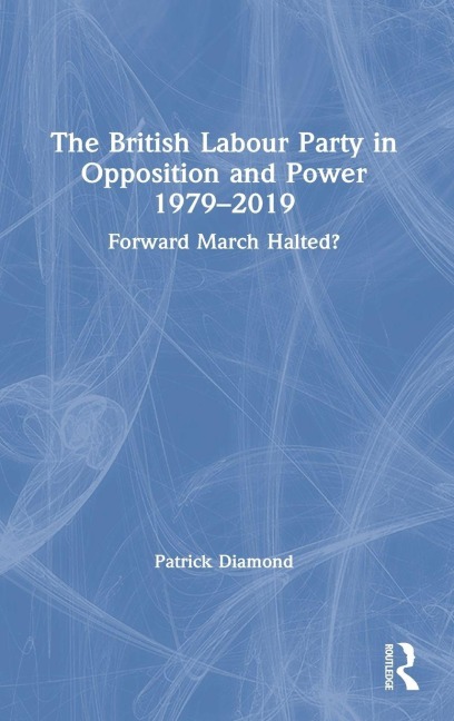 The British Labour Party in Opposition and Power 1979-2019 - Patrick Diamond