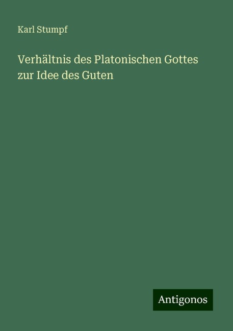 Verhältnis des Platonischen Gottes zur Idee des Guten - Karl Stumpf