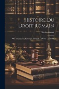 Cover-Bild zum Titel 'Histoire Du Droit Romain: Ou, Introduction Historique À L'étude De Cette Législation' von 'Charles Giraud'