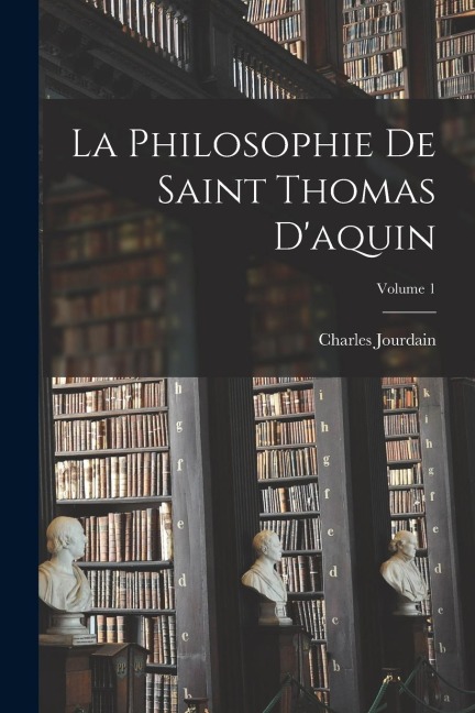 La Philosophie De Saint Thomas D'aquin; Volume 1 - Charles Jourdain