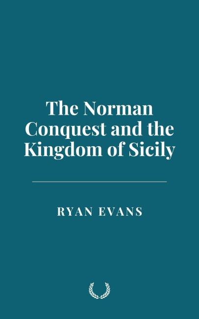 The Norman Conquest and the Kingdom of Sicily - Ryan Evans