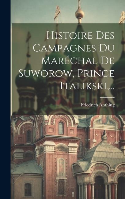 Histoire Des Campagnes Du Maréchal De Suworow, Prince Italikski, ... - Friedrich Anthing