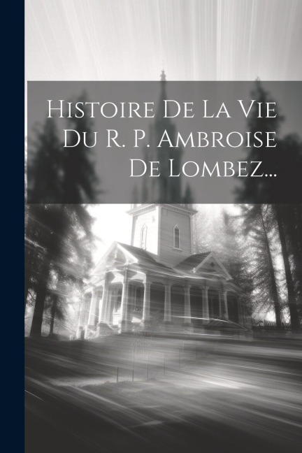 Histoire De La Vie Du R. P. Ambroise De Lombez... - Anonymous