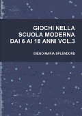 GIOCHI NELLA SCUOLA MODERNA DAI 6 AI 18 ANNI VOL.3 - Diego Maria Splendore