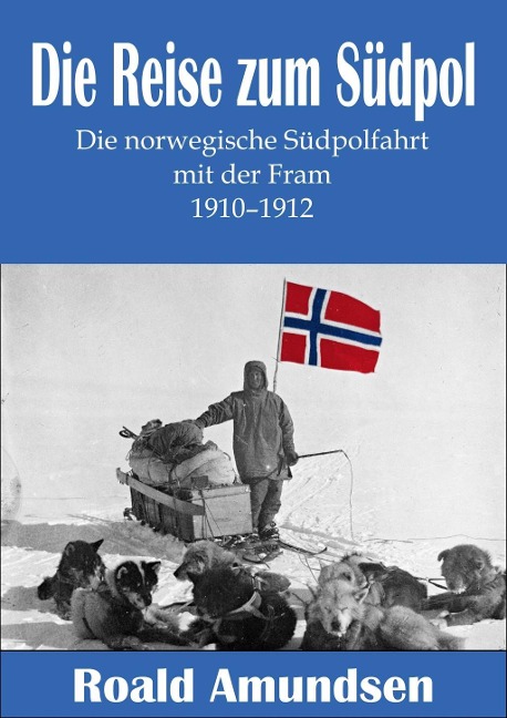 Die Reise zum Südpol - Die norwegische Südpolfahrt mit der Fram 1910-1912 - Roald Amundsen