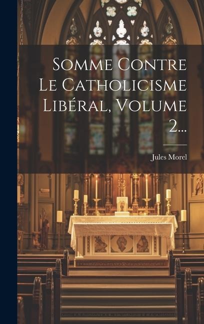 Somme Contre Le Catholicisme Libéral, Volume 2... - Jules Morel