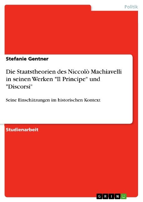Die Staatstheorien des Niccolò Machiavelli in seinen Werken "Il Principe" und "Discorsi" - Stefanie Gentner