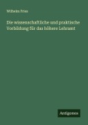 Cover-Bild zum Titel 'Die wissenschaftliche und praktische Vorbildung für das höhere Lehramt' von 'Wilhelm Fries'