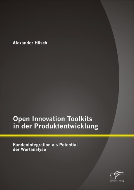 Open Innovation Toolkits in der Produktentwicklung: Kundenintegration als Potential der Wertanalyse - Alexander Hüsch