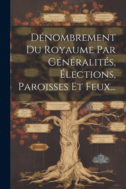 Dénombrement Du Royaume Par Généralités, Élections, Paroisses Et Feux... - Anonymous