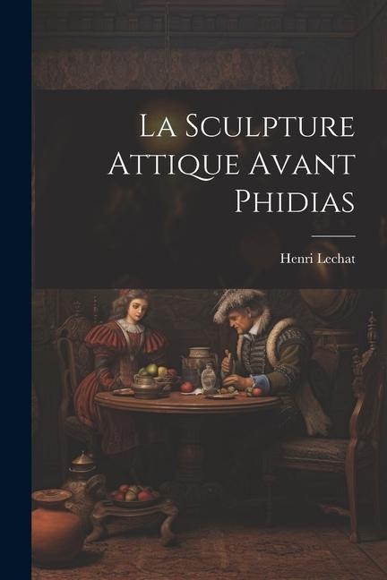 La Sculpture Attique Avant Phidias - Henri Lechat