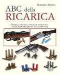 L' ABC della ricarica. Bossoli, polveri, inneschi, proiettili. Come trasformarli in una cartuccia - Roberto Serino