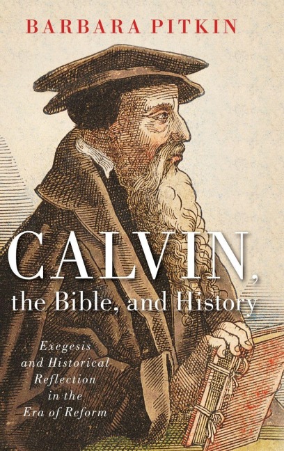Calvin, the Bible, and History - Barbara Pitkin