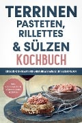 Terrinen, Pasteten, Rillettes und Sülzen Kochbuch: Die leckersten Rezepte für jeden Anlass ganz leicht selber machen - inkl. vegetarischen, süßen & Soßen Rezepten - Daniel Troff