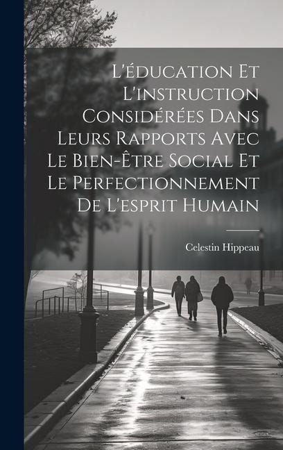 L'éducation Et L'instruction Considérées Dans Leurs Rapports Avec Le Bien-Être Social Et Le Perfectionnement De L'esprit Humain - Celestin Hippeau