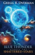 Cover-Bild zum Titel 'Blue Thunder Across the Shattered Stars' von 'Gregg R. Overman'