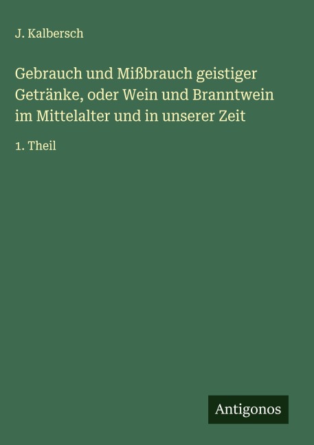 Gebrauch und Mißbrauch geistiger Getränke, oder Wein und Branntwein im Mittelalter und in unserer Zeit - J. Kalbersch