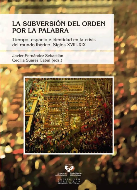 La subversión del orden por la palabra. Tiempo, espacio e identidad en la crisis del mundo ibérico. Siglos XVIII-XIX - 