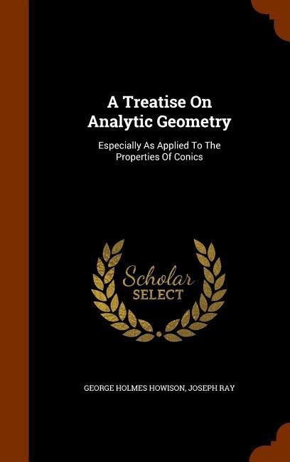 A Treatise On Analytic Geometry: Especially As Applied To The Properties Of Conics - George Holmes Howison, Joseph Ray